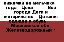 пижамки на мальчика  3года › Цена ­ 250 - Все города Дети и материнство » Детская одежда и обувь   . Московская обл.,Железнодорожный г.